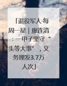 退役军人·每周一星｜廖连清：一甲子坚守“头等大事”，义务理发3.7万人次