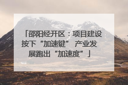 邵阳经开区：项目建设按下“加速键” 产业发展跑出“加速度”
