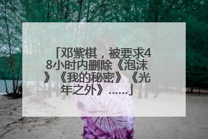 邓紫棋，被要求48小时内删除《泡沫》《我的秘密》《光年之外》……