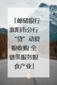 邮储银行襄阳市分行“贷”动夏粮收购 全链条服务粮食产业