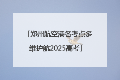 郑州航空港各考点多维护航2025高考