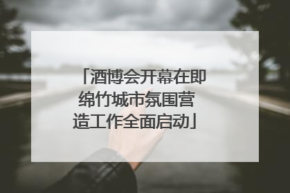 酒博会开幕在即 绵竹城市氛围营造工作全面启动