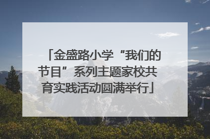 金盛路小学“我们的节目”系列主题家校共育实践活动圆满举行