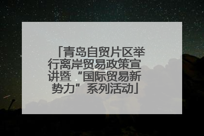 青岛自贸片区举行离岸贸易政策宣讲暨“国际贸易新势力”系列活动