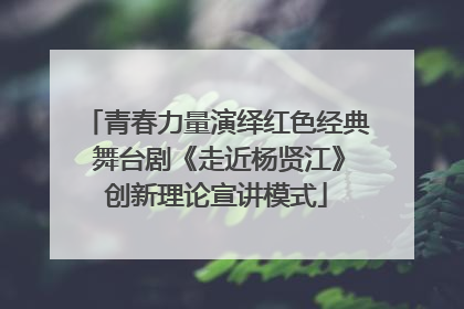 青春力量演绎红色经典 舞台剧《走近杨贤江》创新理论宣讲模式