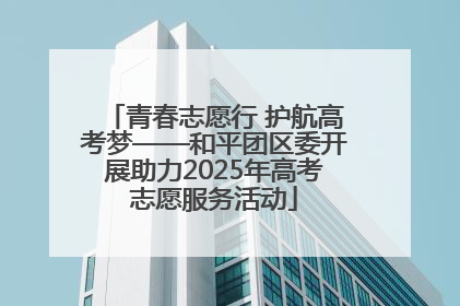青春志愿行 护航高考梦——和平团区委开展助力2025年高考志愿服务活动