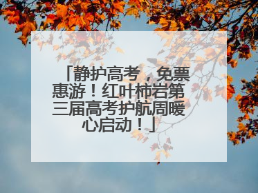 静护高考，免票惠游！红叶柿岩第三届高考护航周暖心启动！