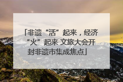 非遗“活”起来，经济“火”起来 文旅大会开封非遗市集成焦点
