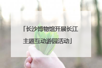 长沙博物馆开展长江主题互动游园活动