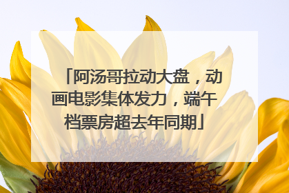 阿汤哥拉动大盘，动画电影集体发力，端午档票房超去年同期