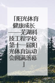 阳光体育 健康成长——芜湖科技工程学校第十一届阳光体育运动会圆满落幕