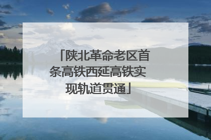陕北革命老区首条高铁西延高铁实现轨道贯通