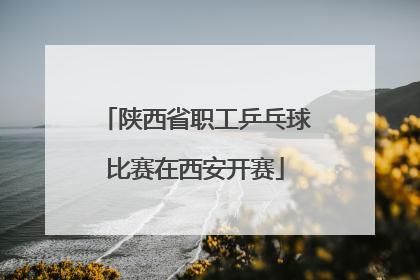 陕西省职工乒乓球比赛在西安开赛