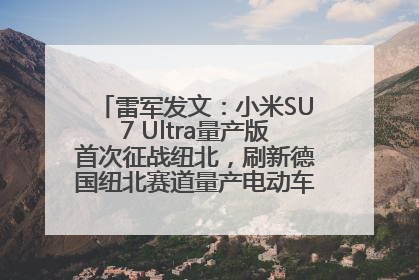 雷军发文：小米SU7 Ultra量产版首次征战纽北，刷新德国纽北赛道量产电动车圈速纪录，成为纽北史上最速量产电动车