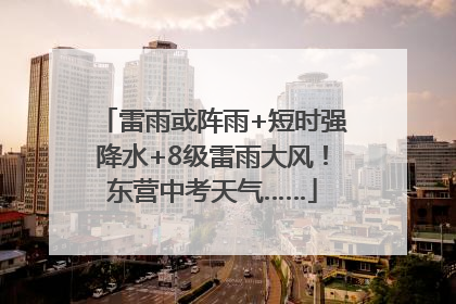雷雨或阵雨+短时强降水+8级雷雨大风！东营中考天气……