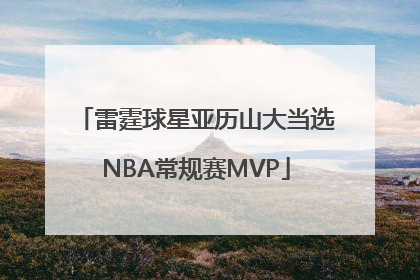 雷霆球星亚历山大当选NBA常规赛MVP