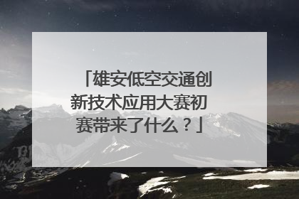 雄安低空交通创新技术应用大赛初赛带来了什么？