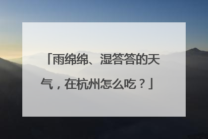 雨绵绵、湿答答的天气，在杭州怎么吃？