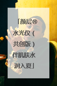 颜层®水光仪（共创版）伴肌肤水润入夏
