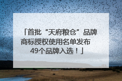 首批“天府粮仓”品牌商标授权使用名单发布 49个品牌入选！