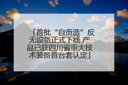 首批“自贡造”反无设备正式下线 产品已获四川省重大技术装备首台套认定
