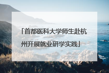 首都医科大学师生赴杭州开展就业研学实践