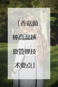 香菇菌棒高温越夏管理技术要点