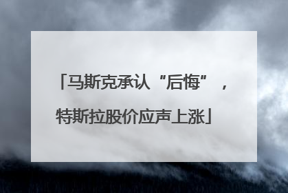 马斯克承认“后悔”，特斯拉股价应声上涨