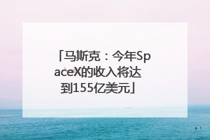 马斯克：今年SpaceX的收入将达到155亿美元