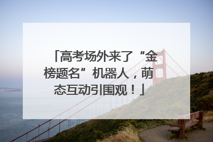 高考场外来了“金榜题名”机器人，萌态互动引围观！