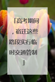 高考期间，宿迁这些路段实行临时交通管制