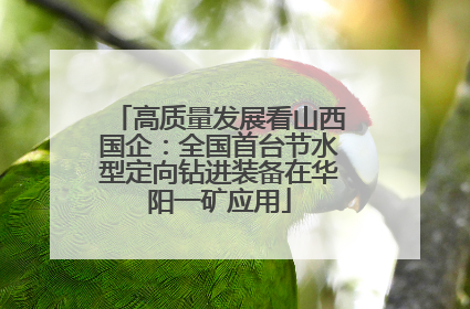 高质量发展看山西国企：全国首台节水型定向钻进装备在华阳一矿应用