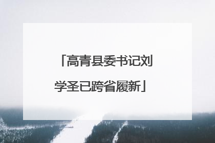 高青县委书记刘学圣已跨省履新