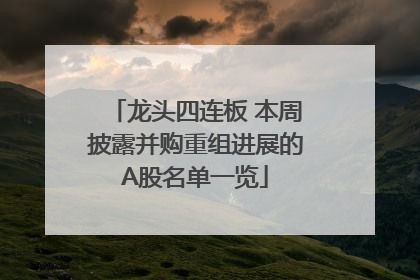 龙头四连板 本周披露并购重组进展的A股名单一览