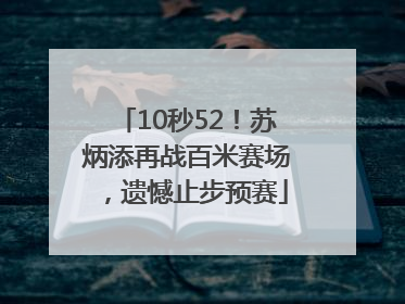 10秒52！苏炳添再战百米赛场，遗憾止步预赛