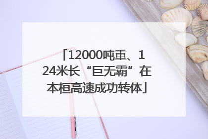 12000吨重、124米长“巨无霸”在本桓高速成功转体