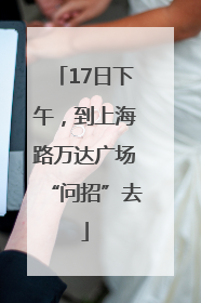 17日下午，到上海路万达广场“问招”去