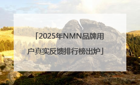 2025年NMN品牌用户真实反馈排行榜出炉
