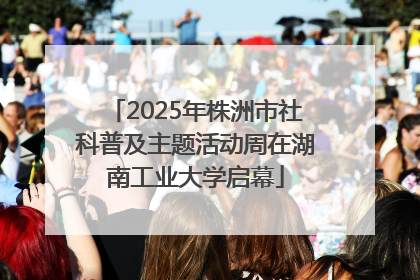 2025年株洲市社科普及主题活动周在湖南工业大学启幕