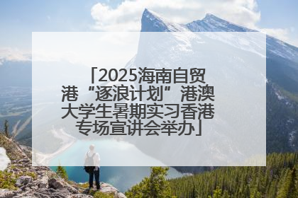 2025海南自贸港“逐浪计划”港澳大学生暑期实习香港专场宣讲会举办