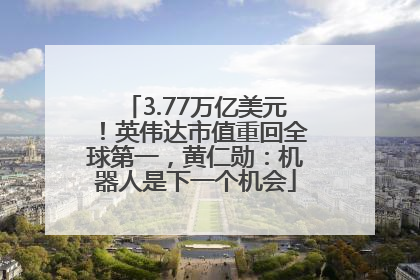 3.77万亿美元！英伟达市值重回全球第一，黄仁勋：机器人是下一个机会