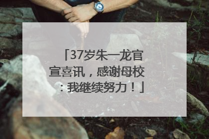 37岁朱一龙官宣喜讯，感谢母校：我继续努力！