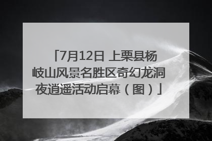 7月12日 上栗县杨岐山风景名胜区奇幻龙洞夜逍遥活动启幕（图）