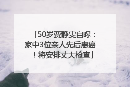 50岁贾静雯自曝：家中3位亲人先后患癌！将安排丈夫检查