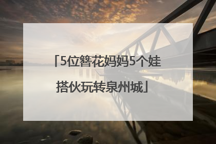 5位簪花妈妈5个娃 搭伙玩转泉州城