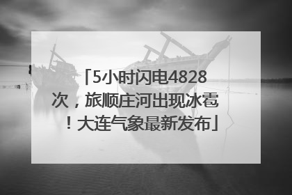 5小时闪电4828次，旅顺庄河出现冰雹！大连气象最新发布