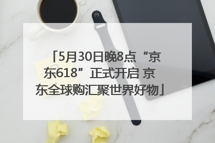 5月30日晚8点“京东618”正式开启 京东全球购汇聚世界好物