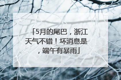 5月的尾巴，浙江天气不错！坏消息是，端午有暴雨