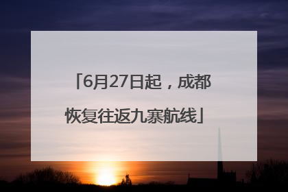 6月27日起，成都恢复往返九寨航线