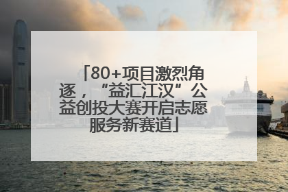 80+项目激烈角逐，“益汇江汉”公益创投大赛开启志愿服务新赛道